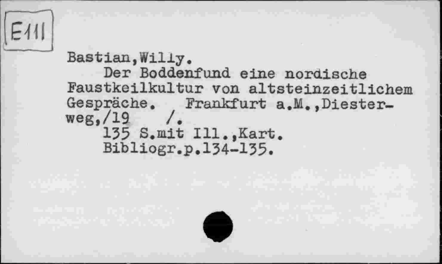 ﻿Bastian,Willy.
Der Boddenfund eine nordische Faustkeilkultur von altsteinzeitlichem Gespräche. Frankfurt a.M.Riesterweg, /19	/.
135 S.mit Ill.,Kart.
Bibliogr.p.134-135.